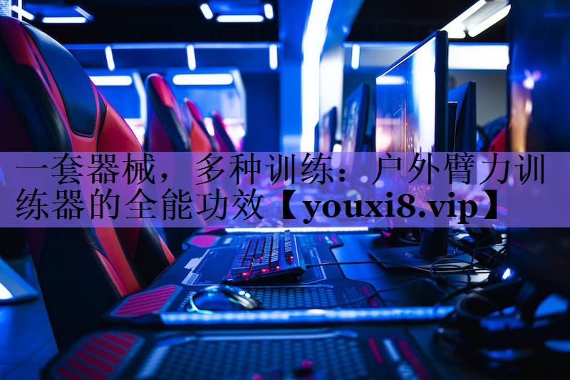 一套器械，多种训练：户外臂力训练器的全能功效