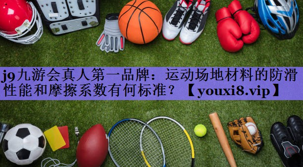 j9九游会真人第一品牌:运动场地材料的防滑性能和摩擦系数有何标准?