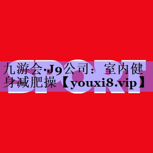 九游会·J9公司:室内健身减肥操