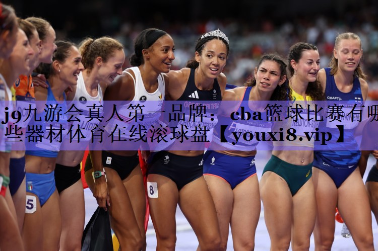 j9九游会真人第一品牌:cba篮球比赛有哪些器材体育在线滚球盘