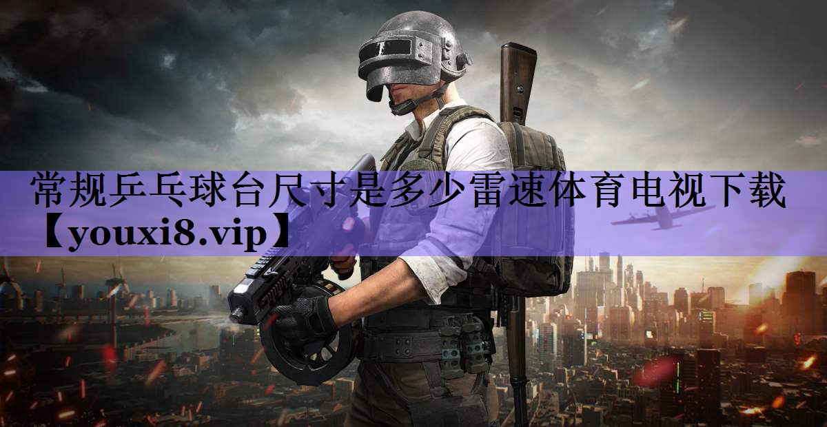 常规乒乓球台尺寸是多少雷速体育电视下载