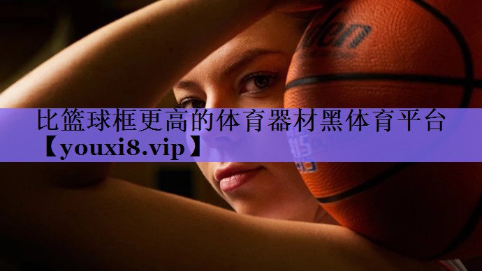 比篮球框更高的体育器材黑体育平台