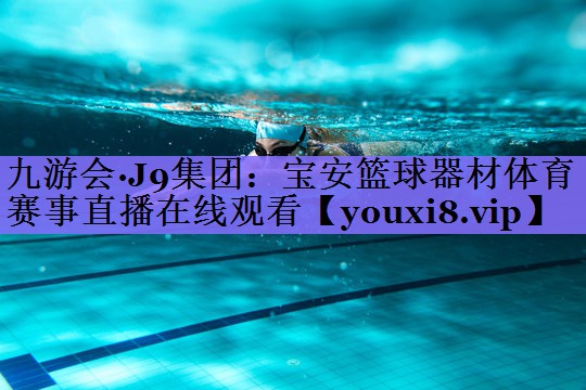 九游会·J9集团:宝安篮球器材体育赛事直播在线观看