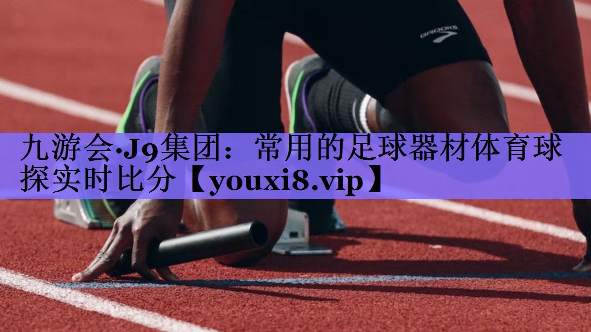 九游会·J9集团:常用的足球器材体育球探实时比分