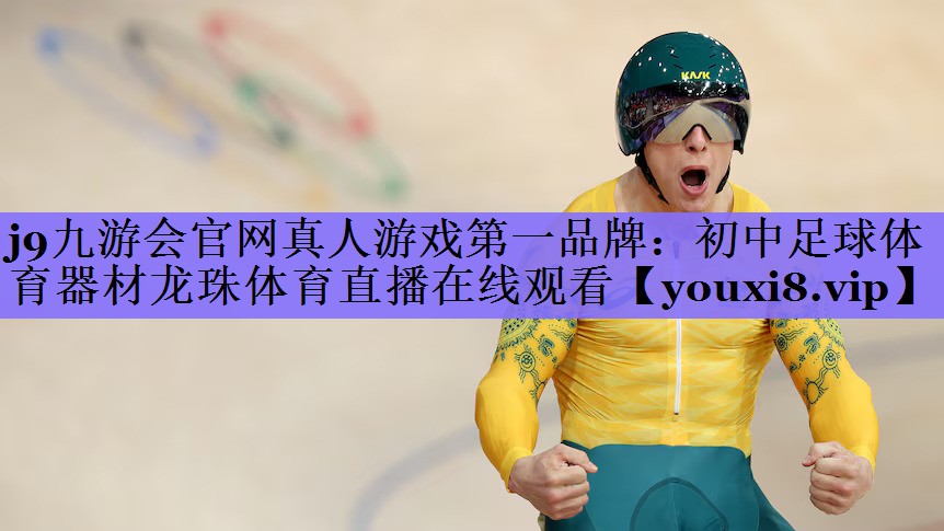 j9九游会官网真人游戏第一品牌:初中足球体育器材龙珠体育直播在线观看