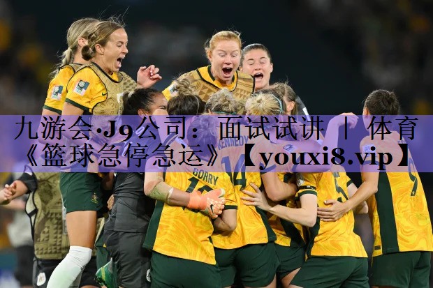 九游会·J9公司：面试试讲 ｜ 体育《篮球急停急运》
