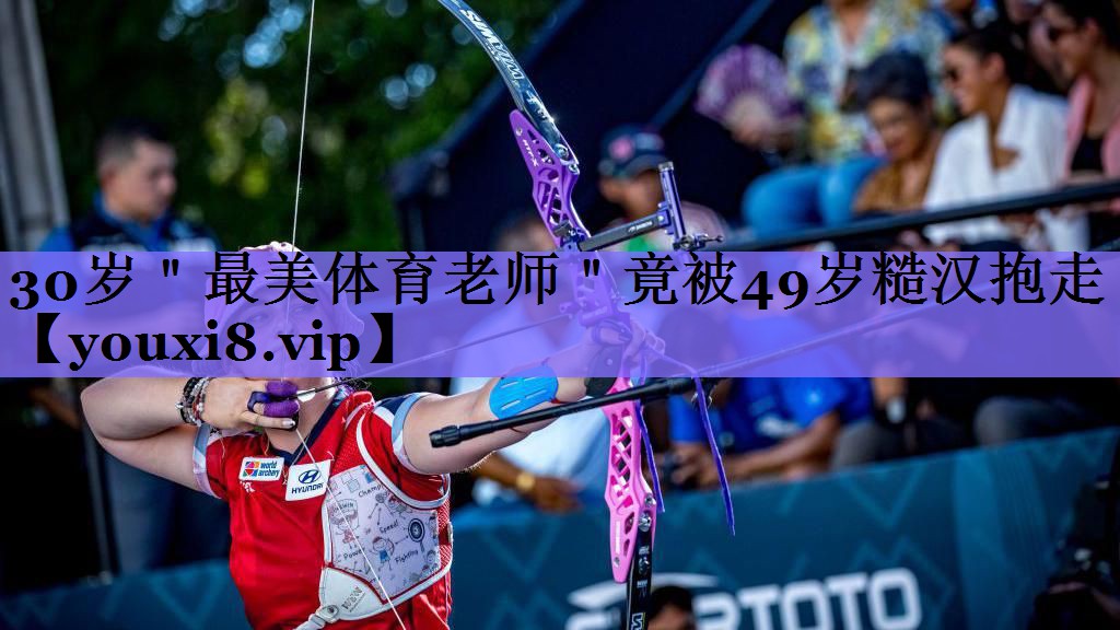 30岁＂最美体育老师＂竟被49岁糙汉抱走