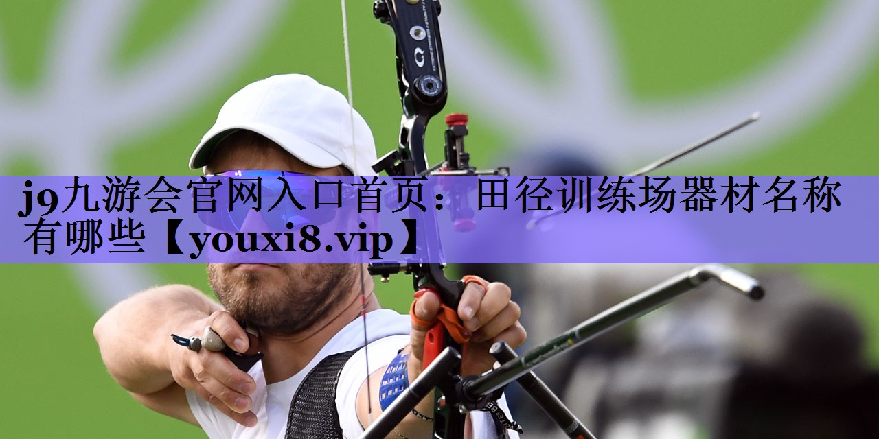 j9九游会官网入口首页:田径训练场器材名称有哪些