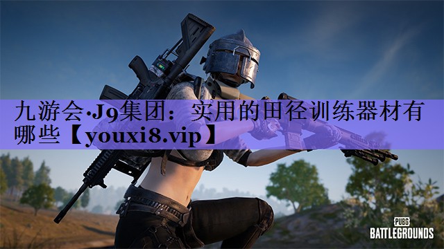 九游会·J9集团:实用的田径训练器材有哪些