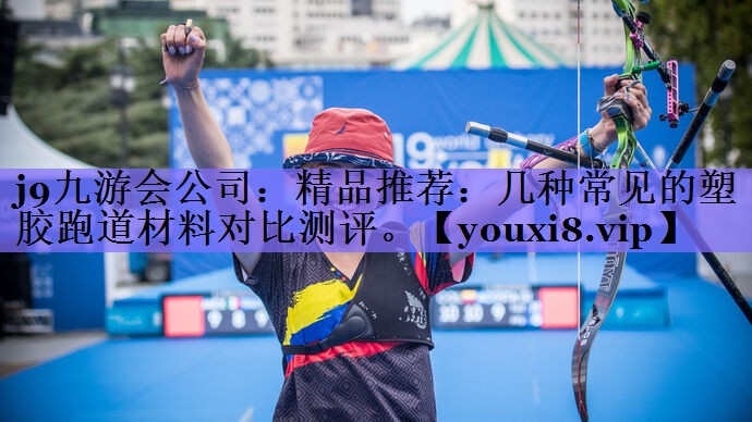 j9九游会公司:精品推荐:几种常见的塑胶跑道材料对比测评。