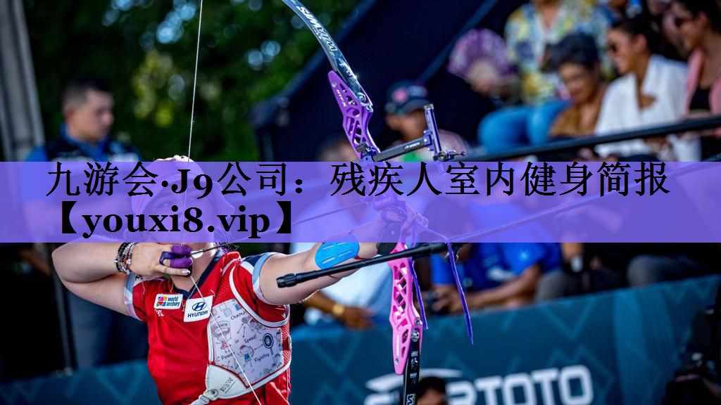 九游会·J9公司:残疾人室内健身简报