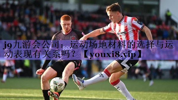 j9九游会公司:运动场地材料的选择与运动表现有关系吗?