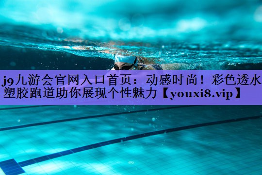 j9九游会官网入口首页:动感时尚!彩色透水塑胶跑道助你展现个性魅力