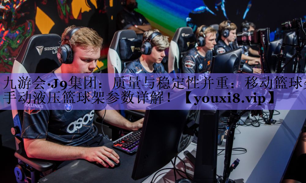 九游会·J9集团:质量与稳定性并重:移动篮球架手动液压篮球架参数详解!