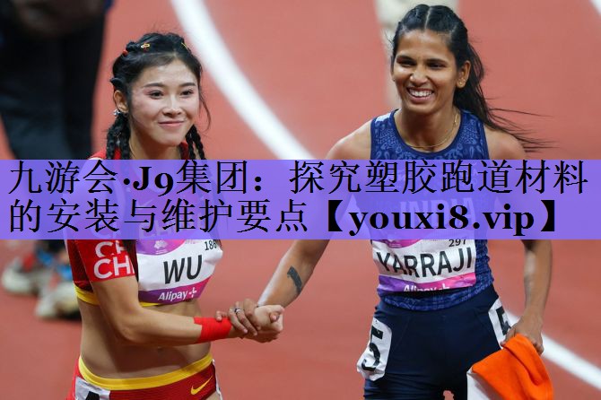 九游会·J9集团:探究塑胶跑道材料的安装与维护要点