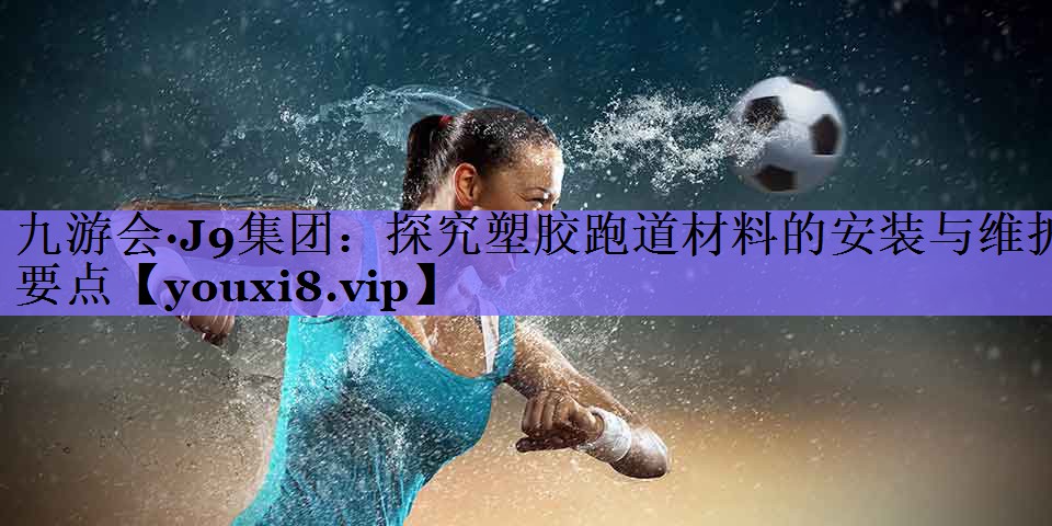 探究塑胶跑道材料的安装与维护要点