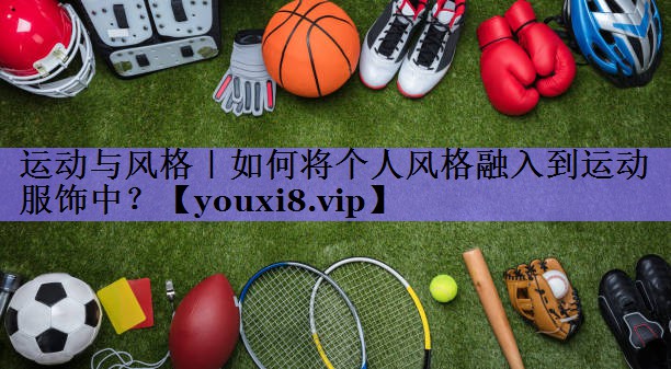 运动与风格｜如何将个人风格融入到运动服饰中？